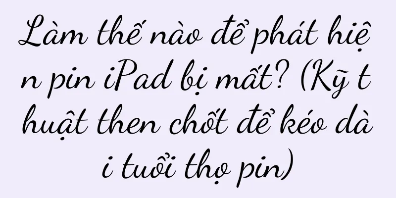 Làm thế nào để phát hiện pin iPad bị mất? (Kỹ thuật then chốt để kéo dài tuổi thọ pin)