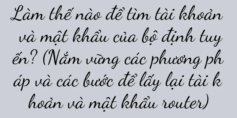 Làm thế nào để tìm tài khoản và mật khẩu của bộ định tuyến? (Nắm vững các phương pháp và các bước để lấy lại tài khoản và mật khẩu router)