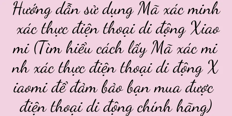 Hướng dẫn sử dụng Mã xác minh xác thực điện thoại di động Xiaomi (Tìm hiểu cách lấy Mã xác minh xác thực điện thoại di động Xiaomi để đảm bảo bạn mua được điện thoại di động chính hãng)