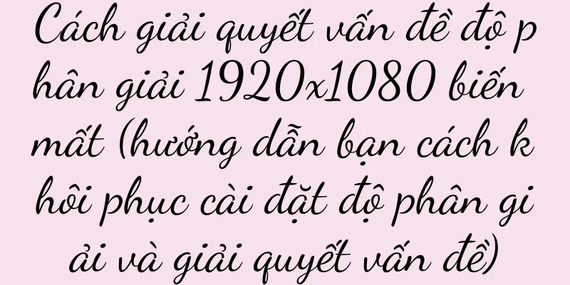 Cách giải quyết vấn đề độ phân giải 1920x1080 biến mất (hướng dẫn bạn cách khôi phục cài đặt độ phân giải và giải quyết vấn đề)