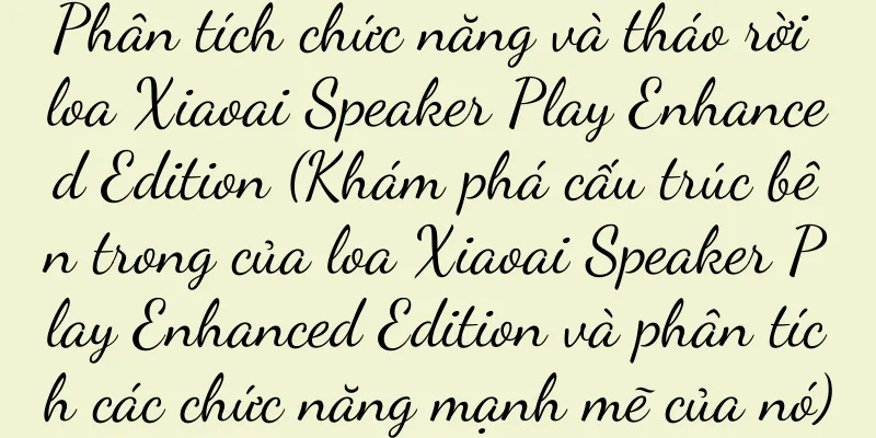 Phân tích chức năng và tháo rời loa Xiaoai Speaker Play Enhanced Edition (Khám phá cấu trúc bên trong của loa Xiaoai Speaker Play Enhanced Edition và phân tích các chức năng mạnh mẽ của nó)