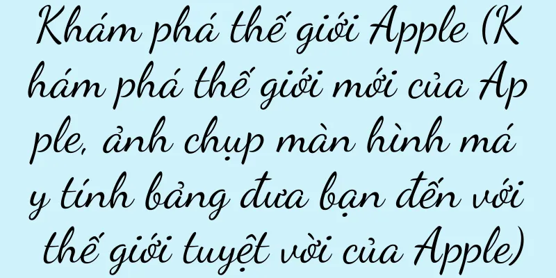 Khám phá thế giới Apple (Khám phá thế giới mới của Apple, ảnh chụp màn hình máy tính bảng đưa bạn đến với thế giới tuyệt vời của Apple)