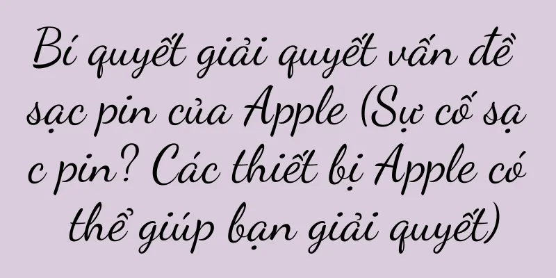 Bí quyết giải quyết vấn đề sạc pin của Apple (Sự cố sạc pin? Các thiết bị Apple có thể giúp bạn giải quyết)