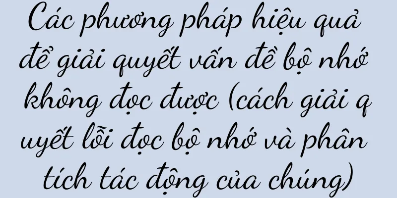 Các phương pháp hiệu quả để giải quyết vấn đề bộ nhớ không đọc được (cách giải quyết lỗi đọc bộ nhớ và phân tích tác động của chúng)