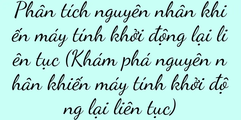 Phân tích nguyên nhân khiến máy tính khởi động lại liên tục (Khám phá nguyên nhân khiến máy tính khởi động lại liên tục)