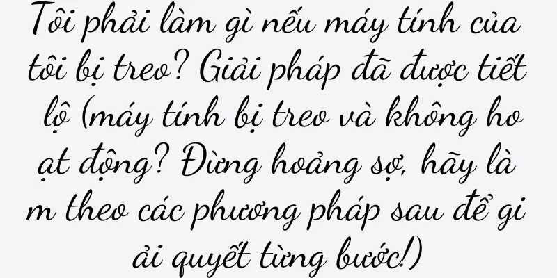 Tôi phải làm gì nếu máy tính của tôi bị treo? Giải pháp đã được tiết lộ (máy tính bị treo và không hoạt động? Đừng hoảng sợ, hãy làm theo các phương pháp sau để giải quyết từng bước!)