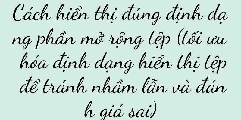 Cách hiển thị đúng định dạng phần mở rộng tệp (tối ưu hóa định dạng hiển thị tệp để tránh nhầm lẫn và đánh giá sai)