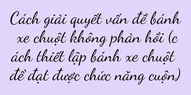 Cách giải quyết vấn đề bánh xe chuột không phản hồi (cách thiết lập bánh xe chuột để đạt được chức năng cuộn)