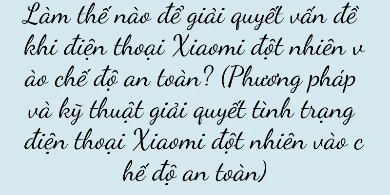 Làm thế nào để giải quyết vấn đề khi điện thoại Xiaomi đột nhiên vào chế độ an toàn? (Phương pháp và kỹ thuật giải quyết tình trạng điện thoại Xiaomi đột nhiên vào chế độ an toàn)
