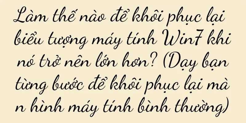 Làm thế nào để khôi phục lại biểu tượng máy tính Win7 khi nó trở nên lớn hơn? (Dạy bạn từng bước để khôi phục lại màn hình máy tính bình thường)