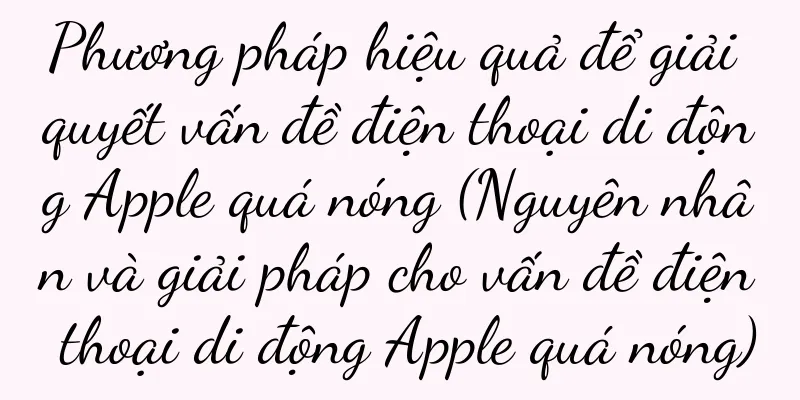 Phương pháp hiệu quả để giải quyết vấn đề điện thoại di động Apple quá nóng (Nguyên nhân và giải pháp cho vấn đề điện thoại di động Apple quá nóng)
