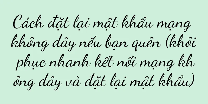 Cách đặt lại mật khẩu mạng không dây nếu bạn quên (khôi phục nhanh kết nối mạng không dây và đặt lại mật khẩu)