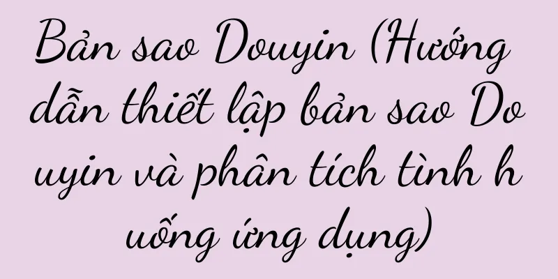 Bản sao Douyin (Hướng dẫn thiết lập bản sao Douyin và phân tích tình huống ứng dụng)