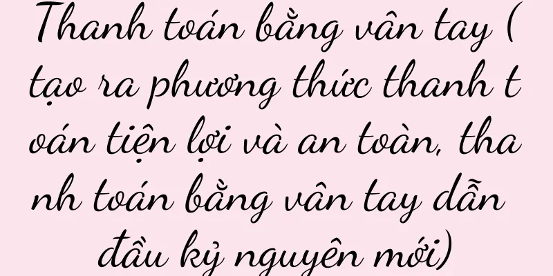 Thanh toán bằng vân tay (tạo ra phương thức thanh toán tiện lợi và an toàn, thanh toán bằng vân tay dẫn đầu kỷ nguyên mới)