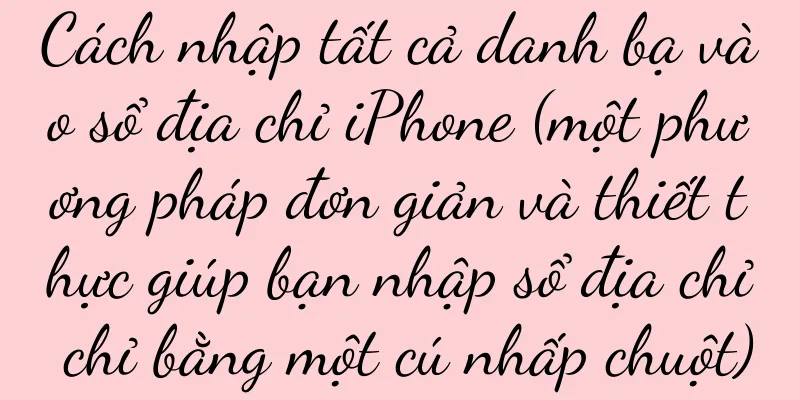 Cách nhập tất cả danh bạ vào sổ địa chỉ iPhone (một phương pháp đơn giản và thiết thực giúp bạn nhập sổ địa chỉ chỉ bằng một cú nhấp chuột)