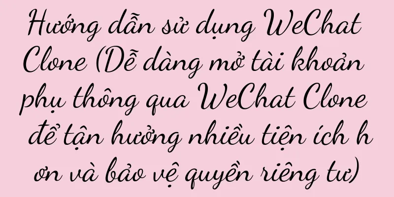 Hướng dẫn sử dụng WeChat Clone (Dễ dàng mở tài khoản phụ thông qua WeChat Clone để tận hưởng nhiều tiện ích hơn và bảo vệ quyền riêng tư)