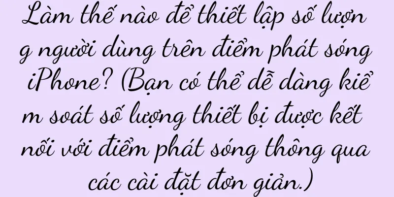 Làm thế nào để thiết lập số lượng người dùng trên điểm phát sóng iPhone? (Bạn có thể dễ dàng kiểm soát số lượng thiết bị được kết nối với điểm phát sóng thông qua các cài đặt đơn giản.)