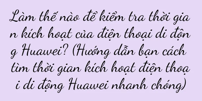 Làm thế nào để kiểm tra thời gian kích hoạt của điện thoại di động Huawei? (Hướng dẫn bạn cách tìm thời gian kích hoạt điện thoại di động Huawei nhanh chóng)