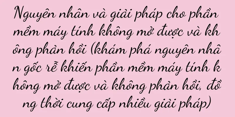 Nguyên nhân và giải pháp cho phần mềm máy tính không mở được và không phản hồi (khám phá nguyên nhân gốc rễ khiến phần mềm máy tính không mở được và không phản hồi, đồng thời cung cấp nhiều giải pháp)
