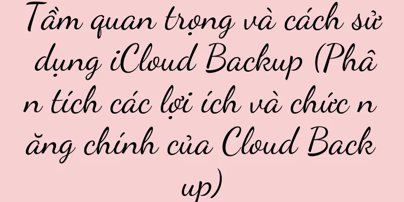 Tầm quan trọng và cách sử dụng iCloud Backup (Phân tích các lợi ích và chức năng chính của Cloud Backup)