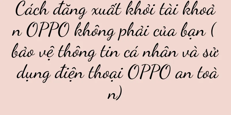 Cách đăng xuất khỏi tài khoản OPPO không phải của bạn (bảo vệ thông tin cá nhân và sử dụng điện thoại OPPO an toàn)