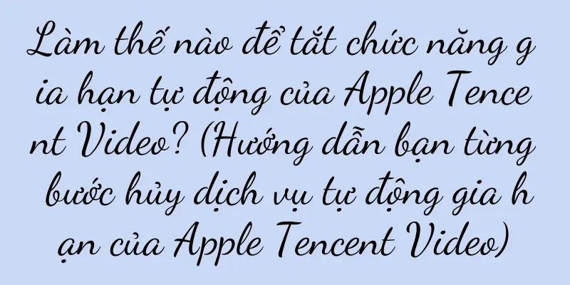 Làm thế nào để tắt chức năng gia hạn tự động của Apple Tencent Video? (Hướng dẫn bạn từng bước hủy dịch vụ tự động gia hạn của Apple Tencent Video)