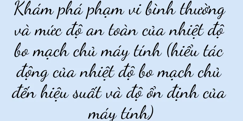 Khám phá phạm vi bình thường và mức độ an toàn của nhiệt độ bo mạch chủ máy tính (hiểu tác động của nhiệt độ bo mạch chủ đến hiệu suất và độ ổn định của máy tính)
