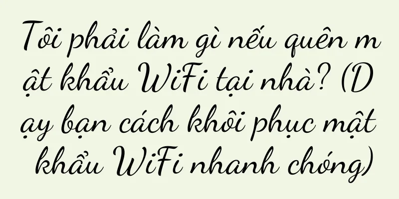 Tôi phải làm gì nếu quên mật khẩu WiFi tại nhà? (Dạy bạn cách khôi phục mật khẩu WiFi nhanh chóng)