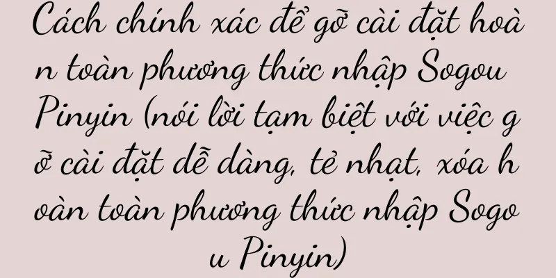 Cách chính xác để gỡ cài đặt hoàn toàn phương thức nhập Sogou Pinyin (nói lời tạm biệt với việc gỡ cài đặt dễ dàng, tẻ nhạt, xóa hoàn toàn phương thức nhập Sogou Pinyin)