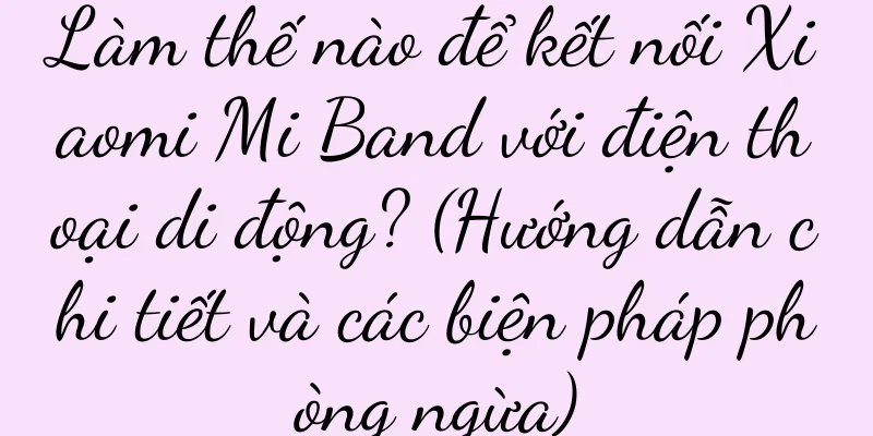 Làm thế nào để kết nối Xiaomi Mi Band với điện thoại di động? (Hướng dẫn chi tiết và các biện pháp phòng ngừa)