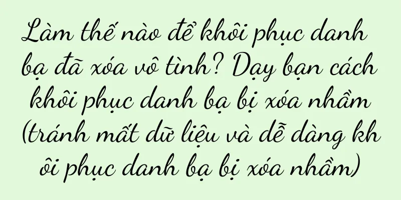 Làm thế nào để khôi phục danh bạ đã xóa vô tình? Dạy bạn cách khôi phục danh bạ bị xóa nhầm (tránh mất dữ liệu và dễ dàng khôi phục danh bạ bị xóa nhầm)