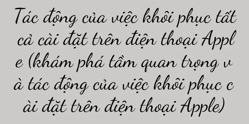 Tác động của việc khôi phục tất cả cài đặt trên điện thoại Apple (khám phá tầm quan trọng và tác động của việc khôi phục cài đặt trên điện thoại Apple)