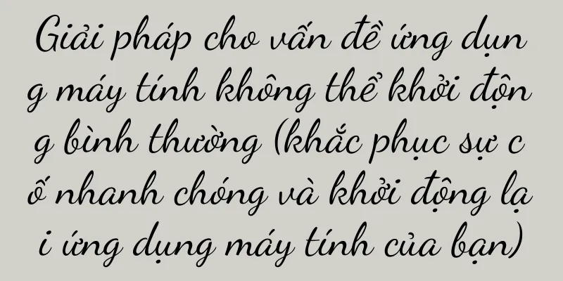 Giải pháp cho vấn đề ứng dụng máy tính không thể khởi động bình thường (khắc phục sự cố nhanh chóng và khởi động lại ứng dụng máy tính của bạn)