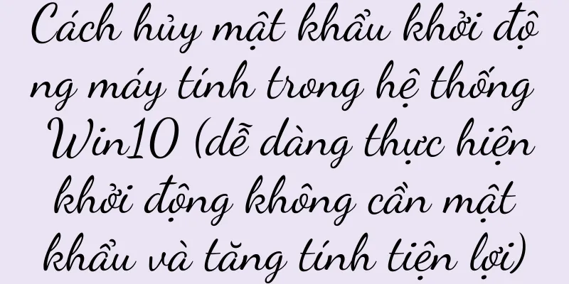 Cách hủy mật khẩu khởi động máy tính trong hệ thống Win10 (dễ dàng thực hiện khởi động không cần mật khẩu và tăng tính tiện lợi)