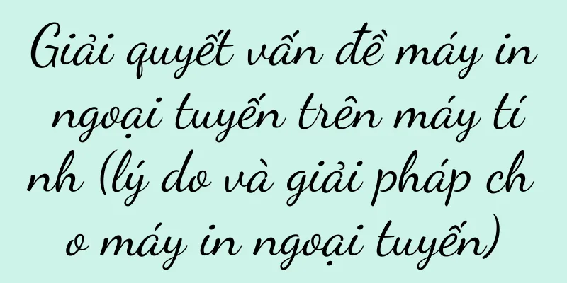 Giải quyết vấn đề máy in ngoại tuyến trên máy tính (lý do và giải pháp cho máy in ngoại tuyến)