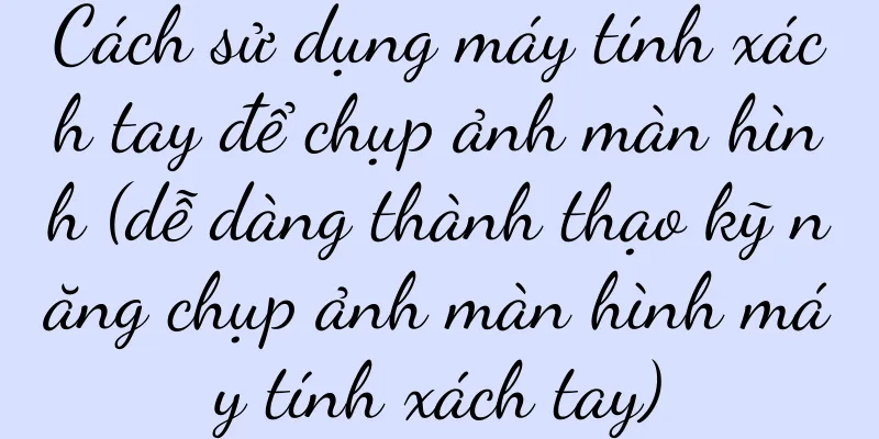 Cách sử dụng máy tính xách tay để chụp ảnh màn hình (dễ dàng thành thạo kỹ năng chụp ảnh màn hình máy tính xách tay)