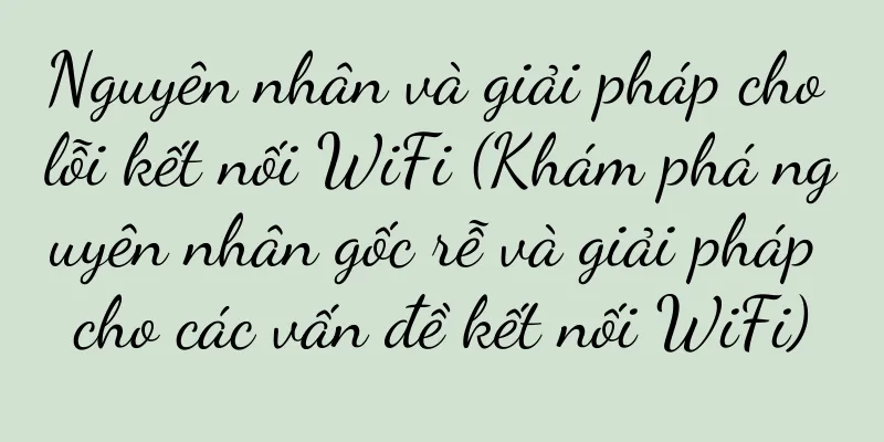Nguyên nhân và giải pháp cho lỗi kết nối WiFi (Khám phá nguyên nhân gốc rễ và giải pháp cho các vấn đề kết nối WiFi)