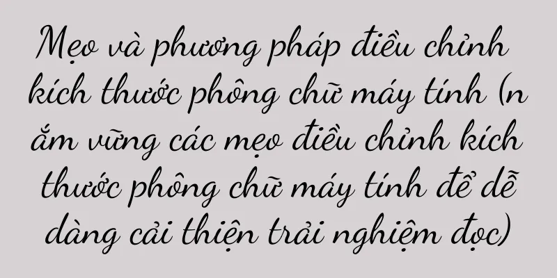 Mẹo và phương pháp điều chỉnh kích thước phông chữ máy tính (nắm vững các mẹo điều chỉnh kích thước phông chữ máy tính để dễ dàng cải thiện trải nghiệm đọc)