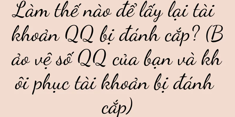 Làm thế nào để lấy lại tài khoản QQ bị đánh cắp? (Bảo vệ số QQ của bạn và khôi phục tài khoản bị đánh cắp)
