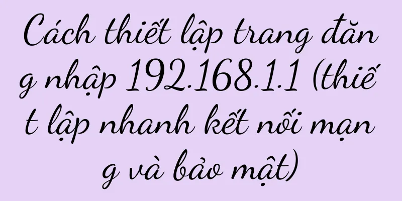 Cách thiết lập trang đăng nhập 192.168.1.1 (thiết lập nhanh kết nối mạng và bảo mật)