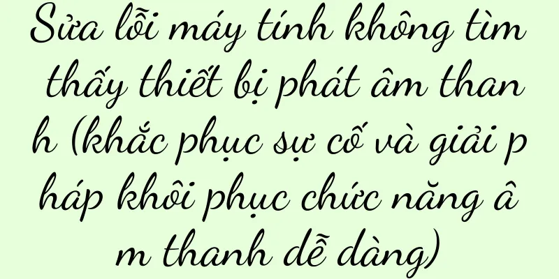 Sửa lỗi máy tính không tìm thấy thiết bị phát âm thanh (khắc phục sự cố và giải pháp khôi phục chức năng âm thanh dễ dàng)