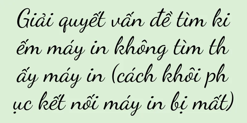 Giải quyết vấn đề tìm kiếm máy in không tìm thấy máy in (cách khôi phục kết nối máy in bị mất)