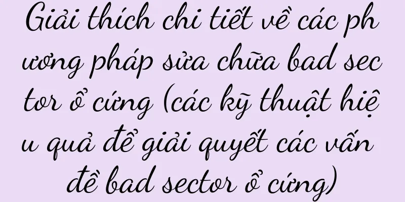 Giải thích chi tiết về các phương pháp sửa chữa bad sector ổ cứng (các kỹ thuật hiệu quả để giải quyết các vấn đề bad sector ổ cứng)
