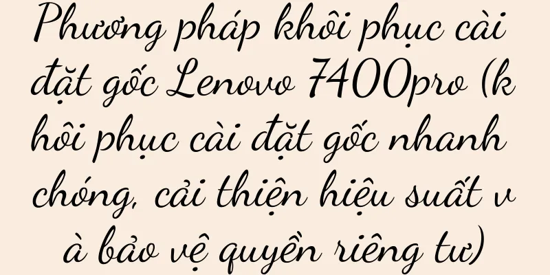 Phương pháp khôi phục cài đặt gốc Lenovo 7400pro (khôi phục cài đặt gốc nhanh chóng, cải thiện hiệu suất và bảo vệ quyền riêng tư)
