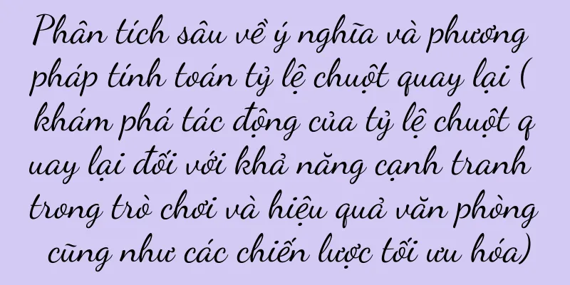 Phân tích sâu về ý nghĩa và phương pháp tính toán tỷ lệ chuột quay lại (khám phá tác động của tỷ lệ chuột quay lại đối với khả năng cạnh tranh trong trò chơi và hiệu quả văn phòng cũng như các chiến lược tối ưu hóa)