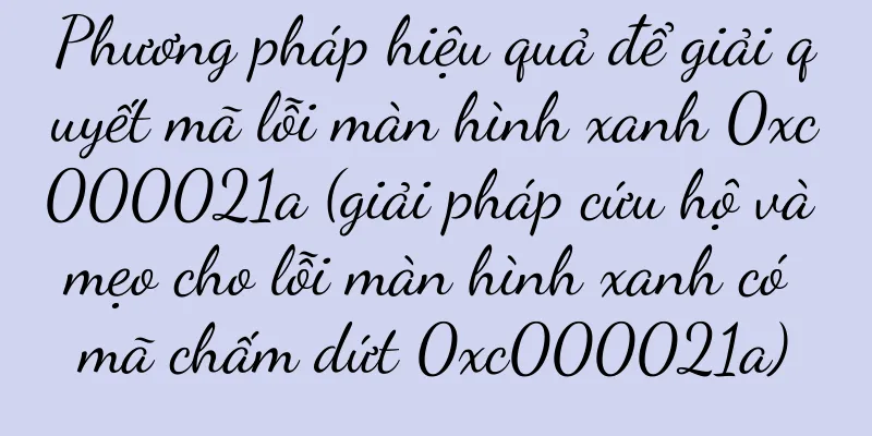 Phương pháp hiệu quả để giải quyết mã lỗi màn hình xanh 0xc000021a (giải pháp cứu hộ và mẹo cho lỗi màn hình xanh có mã chấm dứt 0xc000021a)