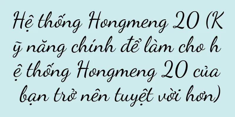 Hệ thống Hongmeng 20 (Kỹ năng chính để làm cho hệ thống Hongmeng 20 của bạn trở nên tuyệt vời hơn)