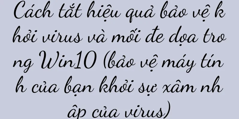 Cách tắt hiệu quả bảo vệ khỏi virus và mối đe dọa trong Win10 (bảo vệ máy tính của bạn khỏi sự xâm nhập của virus)