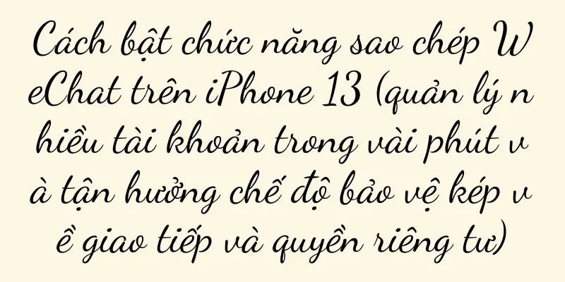 Cách bật chức năng sao chép WeChat trên iPhone 13 (quản lý nhiều tài khoản trong vài phút và tận hưởng chế độ bảo vệ kép về giao tiếp và quyền riêng tư)