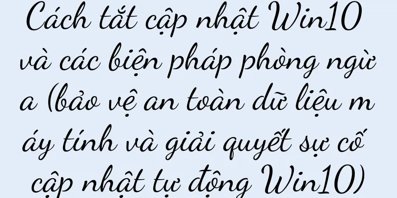 Cách tắt cập nhật Win10 và các biện pháp phòng ngừa (bảo vệ an toàn dữ liệu máy tính và giải quyết sự cố cập nhật tự động Win10)
